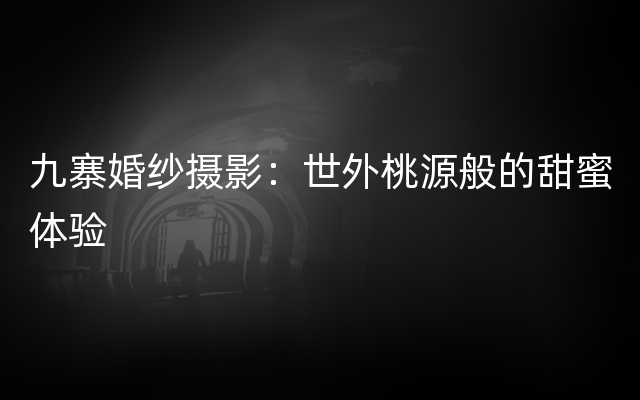 九寨婚纱摄影：世外桃源般的甜蜜体验