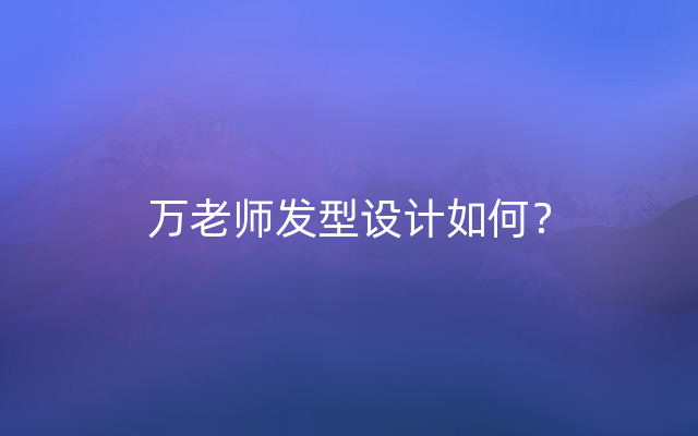 万老师发型设计如何？