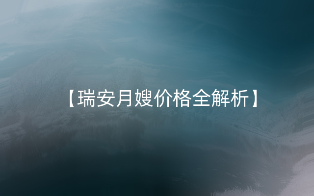 【瑞安月嫂价格全解析】