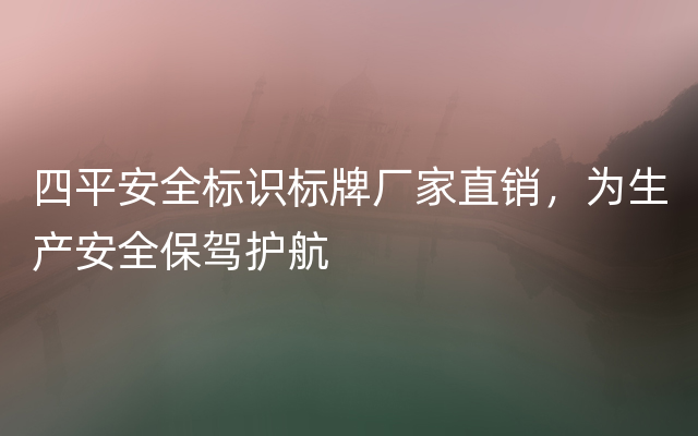 四平安全标识标牌厂家直销，为生产安全保驾护航