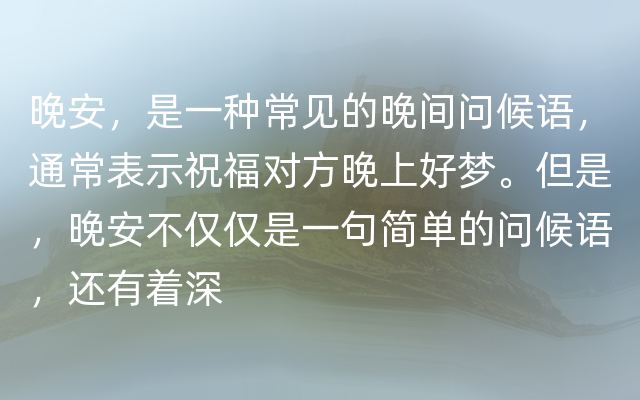 晚安，是一种常见的晚间问候语，通常表示祝福对方晚上好梦。但是，晚安不仅仅是一句简