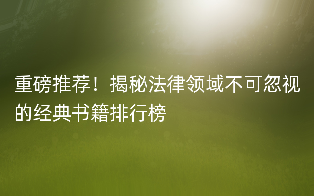 重磅推荐！揭秘法律领域不可忽视的经典书籍排行榜