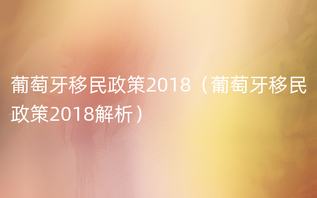 葡萄牙移民政策2018（葡萄牙移民政策2018解析）