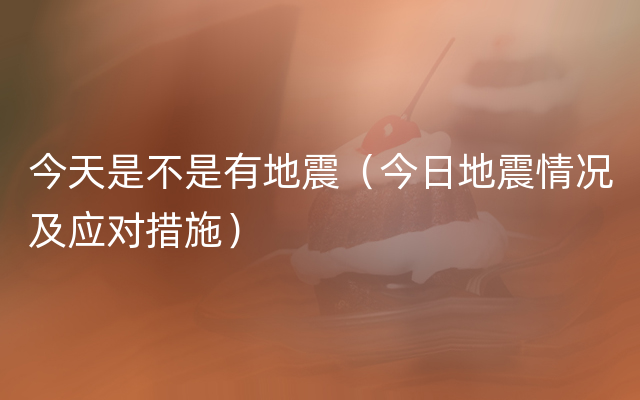 今天是不是有地震（今日地震情况及应对措施）