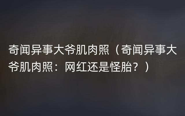 奇闻异事大爷肌肉照（奇闻异事大爷肌肉照：网红还是怪胎？）