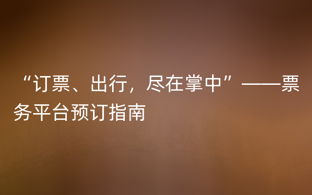 “订票、出行，尽在掌中”——票务平台预订指南