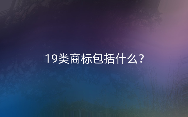 19类商标包括什么？