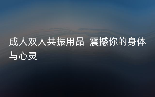 成人双人共振用品  震撼你的身体与心灵