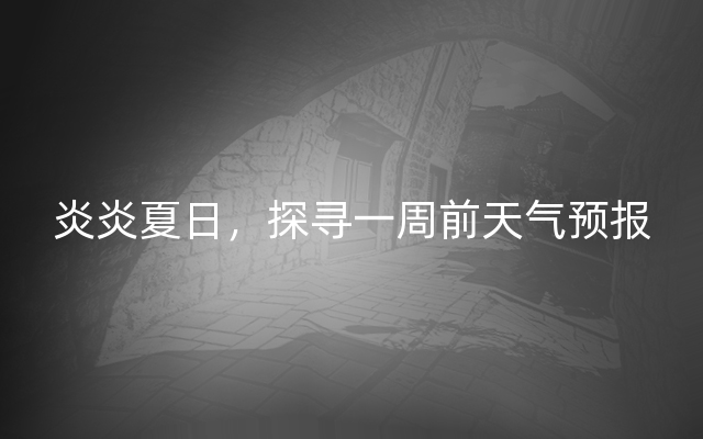 炎炎夏日，探寻一周前天气预报