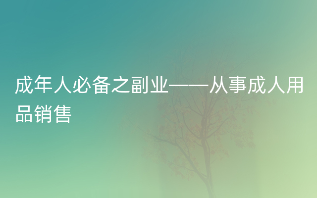 成年人必备之副业——从事成人用品销售