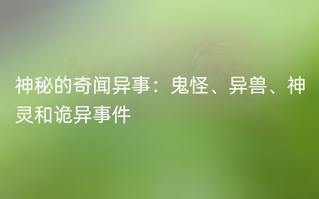 神秘的奇闻异事：鬼怪、异兽、神灵和诡异事件