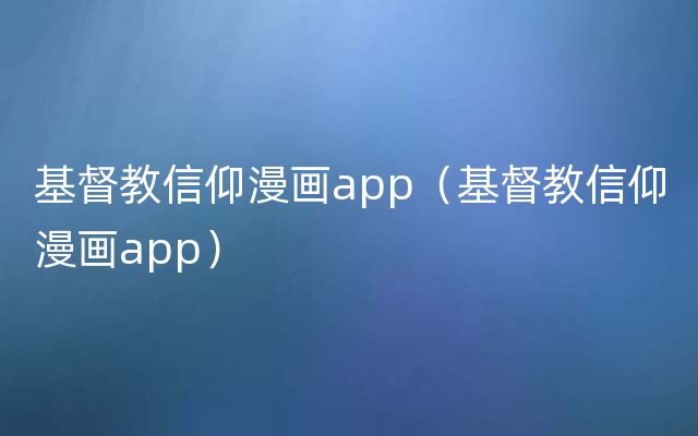 基督教信仰漫画app（基督教信仰漫画app）