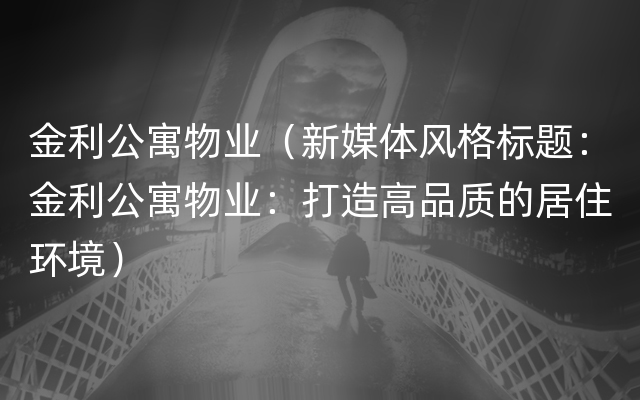 金利公寓物业（新媒体风格标题：金利公寓物业：打造高品质的居住环境）