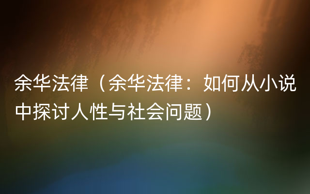 余华法律（余华法律：如何从小说中探讨人性与社会