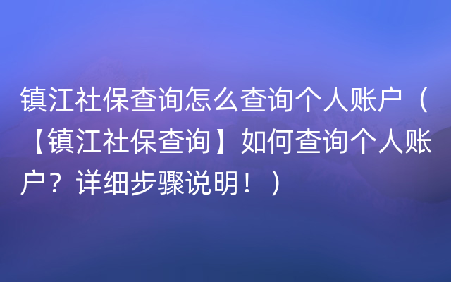 镇江社保查询怎么查询个人账户（【镇江社保查询】如何查询个人账户？详细步骤说明！）