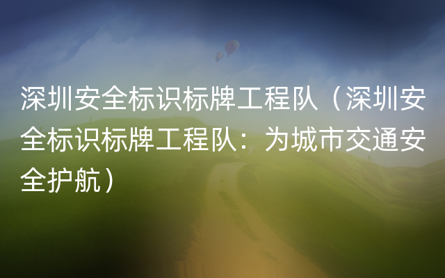 深圳安全标识标牌工程队（深圳安全标识标牌工程队：为城市交通安全护航）