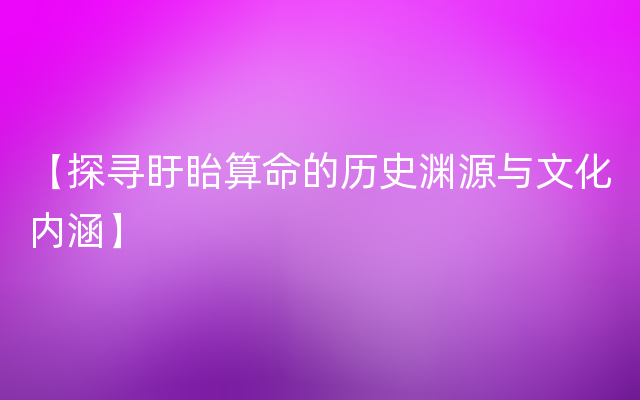 【探寻盱眙算命的历史渊源与文化内涵】