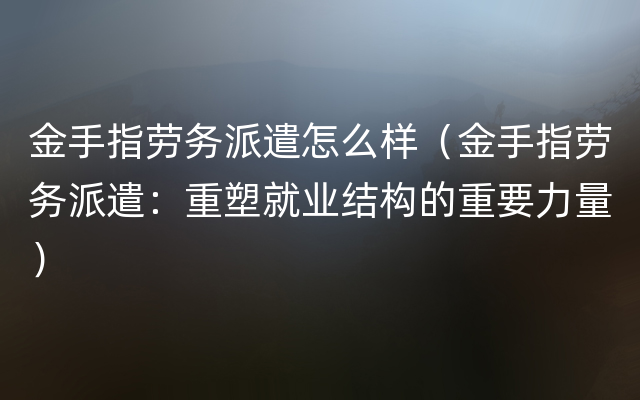 金手指劳务派遣怎么样（金手指劳务派遣：重塑就业