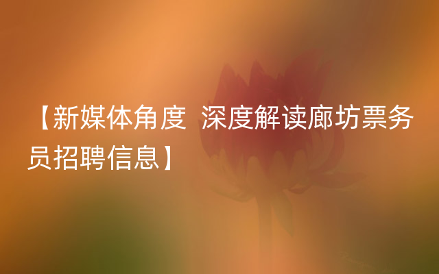 【新媒体角度  深度解读廊坊票务员招聘信息】