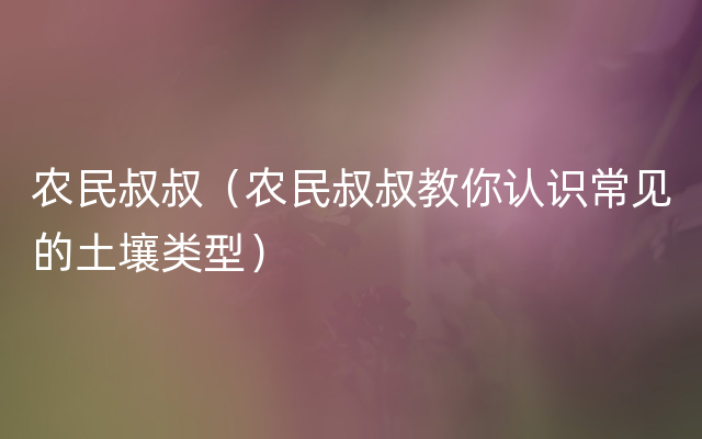 农民叔叔（农民叔叔教你认识常见的土壤类型）