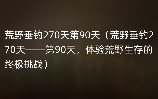 荒野垂钓270天第90天（荒野垂钓270天——第90天，体验荒野生存的终极挑战）