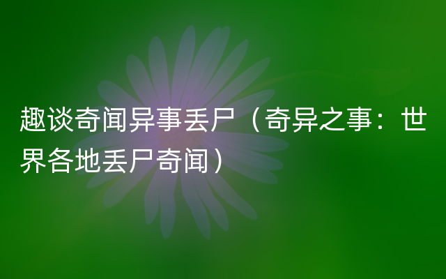 趣谈奇闻异事丢尸（奇异之事：世界各地丢尸奇闻）