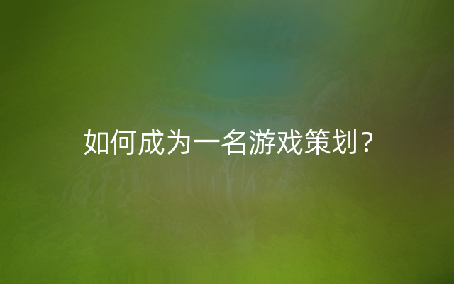 如何成为一名游戏策划？