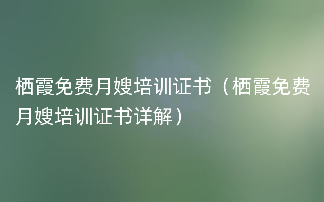 栖霞免费月嫂培训证书（栖霞免费月嫂培训证书详解）