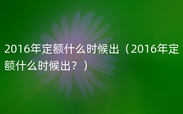 2016年定额什么时候出（2016年定额什么时候出？）