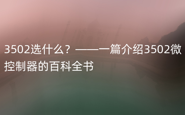 3502选什么？——一篇介绍3502微控制器的百科全书