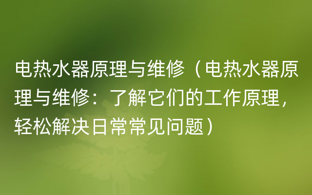 电热水器原理与维修（电热水器原理与维修：了解它们的工作原理，轻松解决日常常见问题