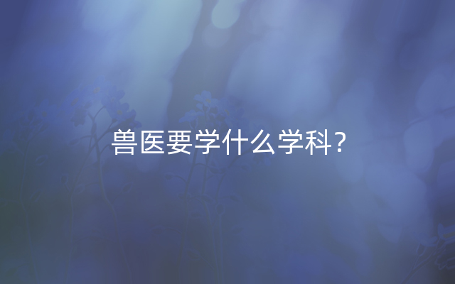 兽医要学什么学科？