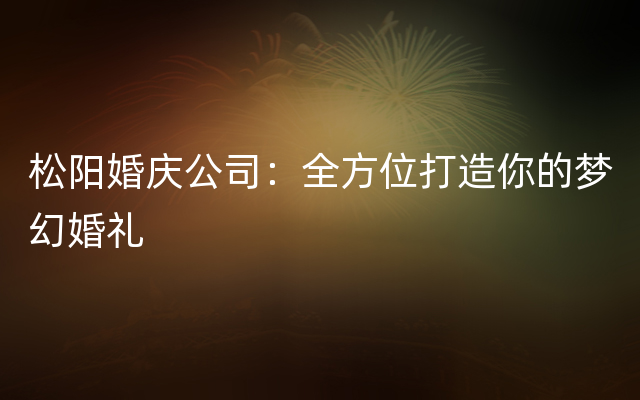 松阳婚庆公司：全方位打造你的梦幻婚礼