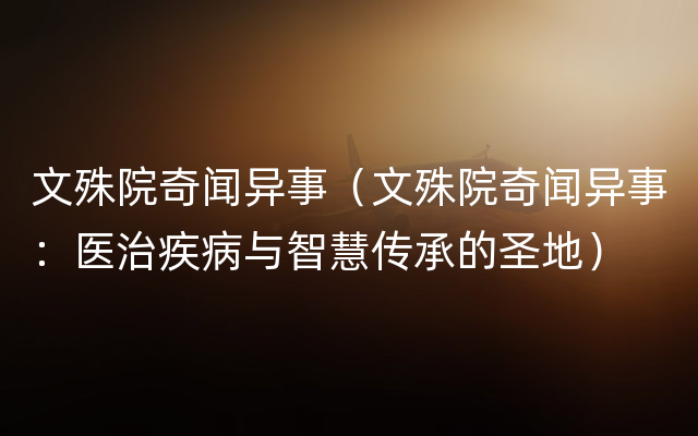 文殊院奇闻异事（文殊院奇闻异事：医治疾病与智慧传承的圣地）