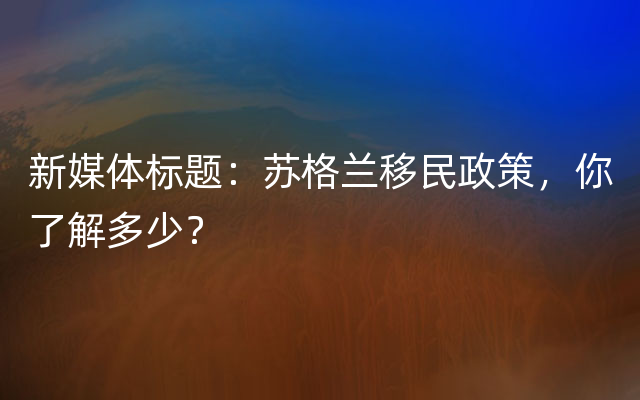 新媒体标题：苏格兰移民政策，你了解多少？