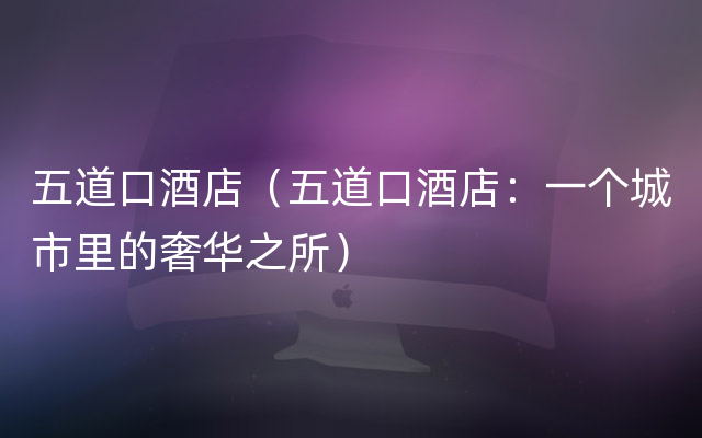 五道口酒店（五道口酒店：一个城市里的奢华之所）