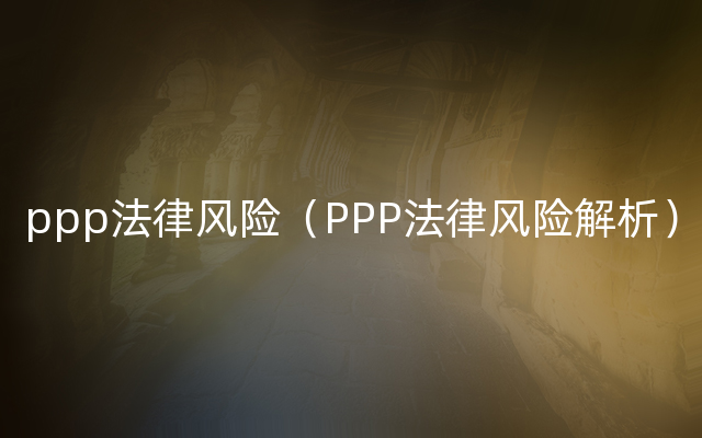 ppp法律风险（PPP法律风险解析）