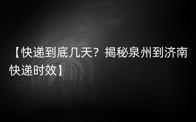 【快递到底几天？揭秘泉州到济南快递时效】