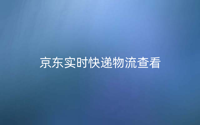 京东实时快递物流查看