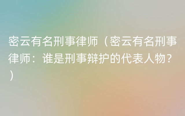 密云有名刑事律师（密云有名刑事律师：谁是刑事辩