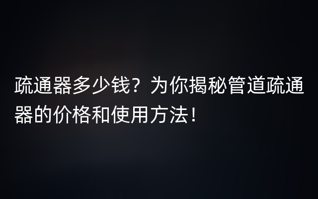 疏通器多少钱？为你揭秘管道疏通器的价格和使用方法！