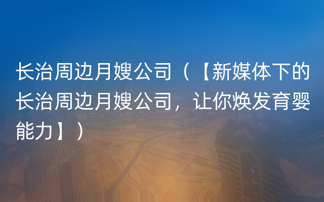 长治周边月嫂公司（【新媒体下的长治周边月嫂公司，让你焕发育婴能力】）