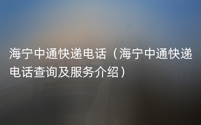 海宁中通快递电话（海宁中通快递电话查询及服务介绍）