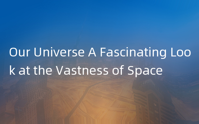 Our Universe A Fascinating Look at the Vastness of Space