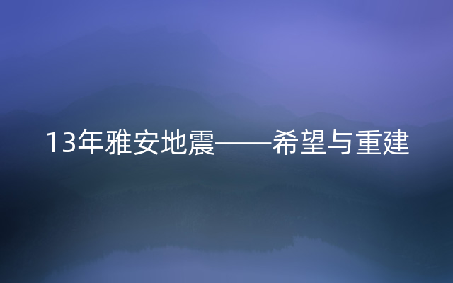 13年雅安地震——希望与重建