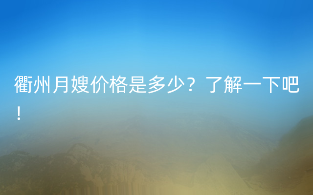 衢州月嫂价格是多少？了解一下吧！