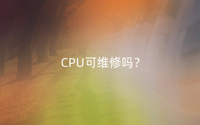 CPU可维修吗？