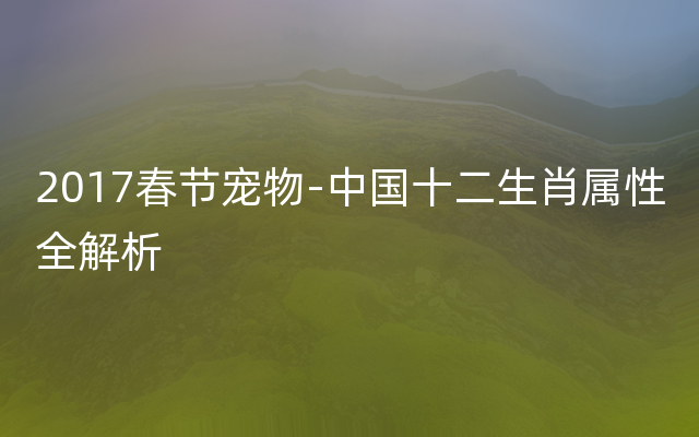 2017春节宠物-中国十二生肖属性全解析