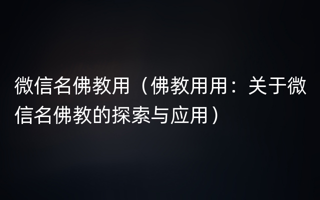 微信名佛教用（佛教用用：关于微信名佛教的探索与应用）