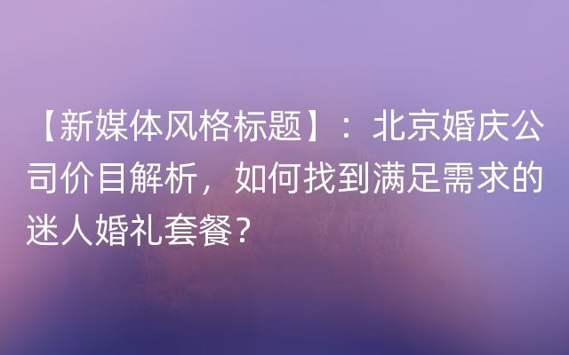 【新媒体风格标题】：北京婚庆公司价目解析，如何找到满足需求的迷人婚礼套餐？